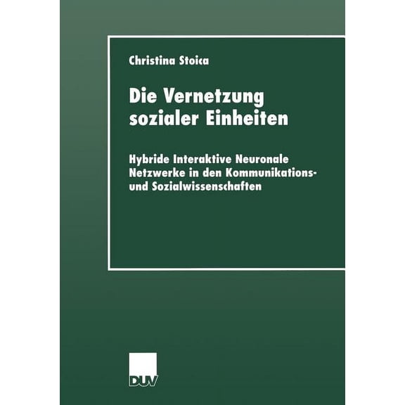 Sozialwissenschaft Die Vernetzung Sozialer Einheiten: Hybride Interaktive Neuronale Netzwerke in Den Kommunikations- Und Sozialwissenschaft, (Paperback)