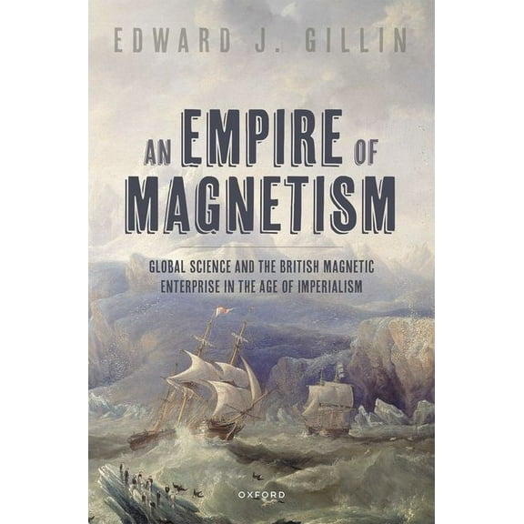 An Empire of Magnetism: Global Science and the British Magnetic Survey in the Age of Imperialism, (Hardcover)