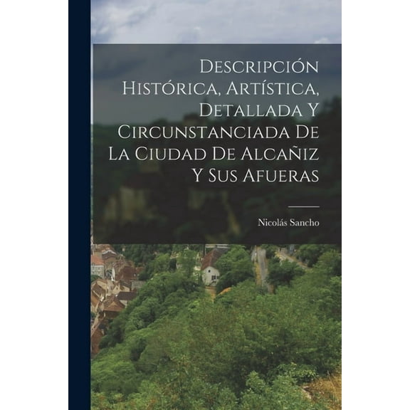 Descripción Histórica, Artística, Detallada Y Circunstanciada De La Ciudad De Alcañiz Y Sus Afueras (Paperback)