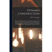 Dynamo Construction: A Practical Handbook for the Use of Engineer-Constructors and Electricians-In-Charge, Embracing Framework Building, Field Magnet and Armature Winding and Grouping, Compounding, &