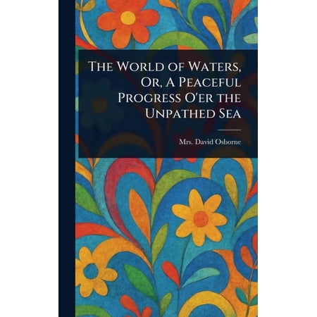 The World of Waters Or A Peaceful Progress O er the Unpathed Sea (Hardcover)