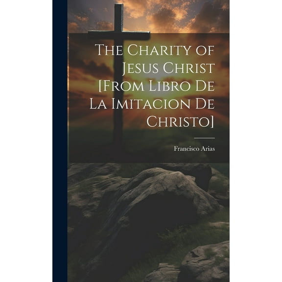 The Charity of Jesus Christ [from Libro de la Imitacion de Christo] (Hardcover)