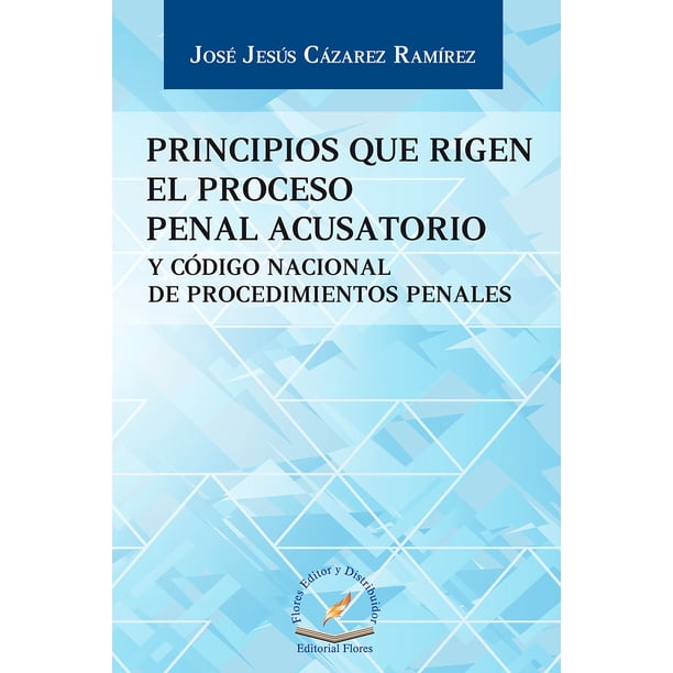 PRINCIPIOS QUE RIGEN EL PROCESO PENAL ACUSATORIO FLORES EDITOR Y ...