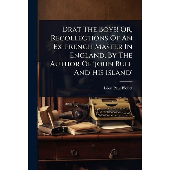 Drat The Boys! Or, Recollections Of An Ex-french Master In England, By The Author Of 'john Bull And His Island', (Paperback)