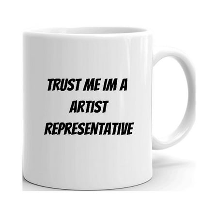 

Trust Me Im A Artist Representative Ceramic Dishwasher And Microwave Safe Mug By Undefined Gifts