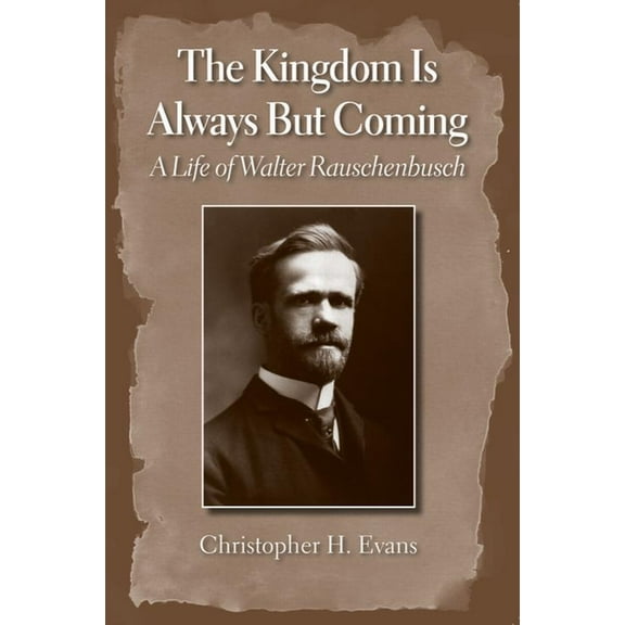 The Kingdom Is Always But Coming: A Life of Walter Rauschenbusch, (Hardcover)