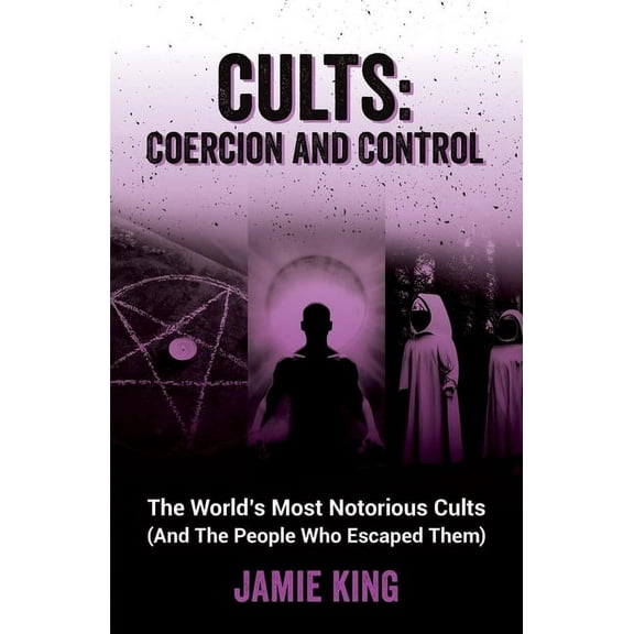 Cults: Coercion and Control: The World's Most Notorious Cults (and the People Who Escaped Them), (Paperback)