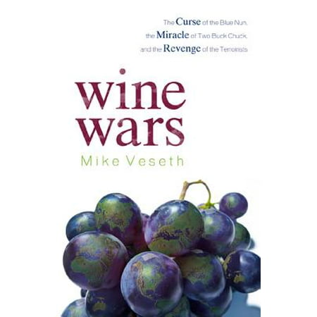Wine Wars : The Curse of the Blue Nun, the Miracle of Two Buck Chuck, and the Revenge of the