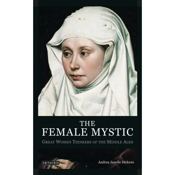 International Library of Historical Stud The Female Mystic: Great Women Thinkers of the Middle Ages, Book 60, (Paperback)