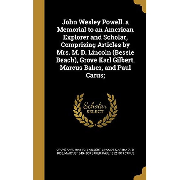 John Wesley Powell, a Memorial to an American Explorer and Scholar, Comprising Articles by Mrs. M. D. Lincoln (Bessie Beach), Grove Karl Gilbert, Marcus Baker, and Paul Carus; (Hardcover)
