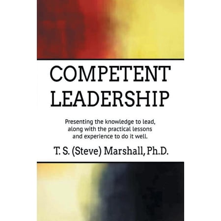 Competent Leadership: Presenting the Knowledge to Lead Along with the Practical Lessons and Experience to Do It Well (Paperback)