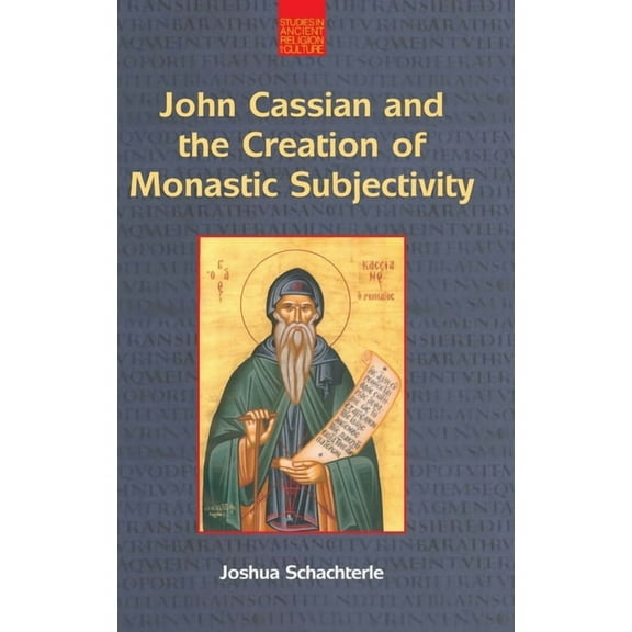 Studies in Ancient Religion and Culture John Cassian and the Creation of Monastic Subjectivity, (Hardcover)