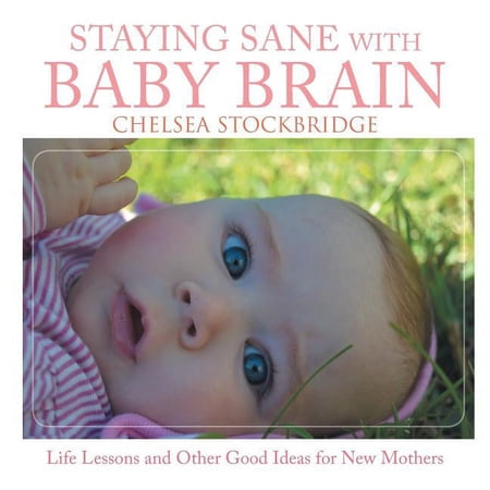Staying Sane with Baby Brain: Life Lessons and Other Good Ideas for New Mothers (Paperback)