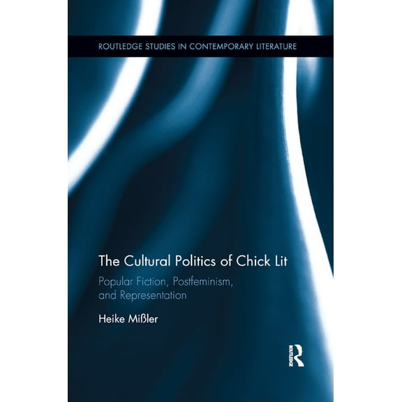 Routledge Studies in Contemporary Litera The Cultural Politics of Chick Lit: Popular Fiction, Postfeminism and Representation, (Paperback)