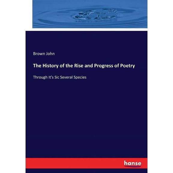 The History of the Rise and Progress of Poetry: Through It's Sic Several Species, (Paperback)