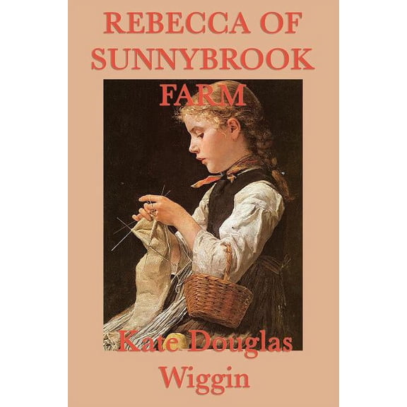 Rebecca of Sunnybrook Farm: A Classic Story of Growth, Imagination, and Family Life, (Paperback)