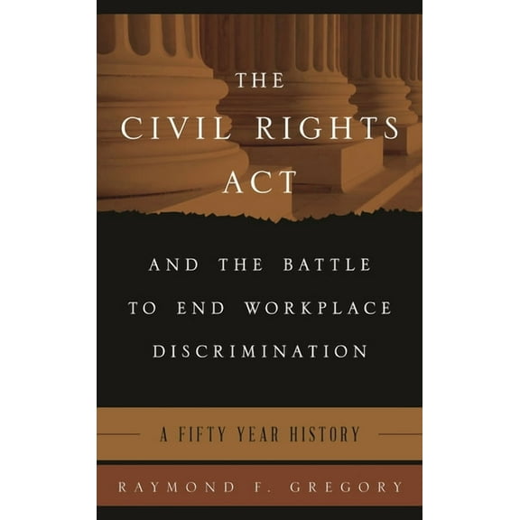 Civil Rights Act and the Battle to End Workplace Discrimination: A 50 Year History, (Hardcover)