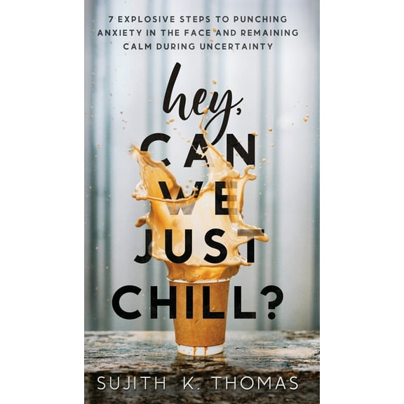 Hey, Can We Just Chill?: 7 Explosive Steps To Punching Anxiety In The Face And Remaining Calm During Uncertainty, (Hardcover)