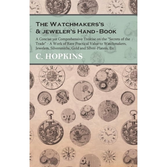 The Watchmakers's and jeweler's Hand-Book;A Concise yet Comprehensive Treatise on the "Secrets of the Trade" - A Work of, (Paperback)