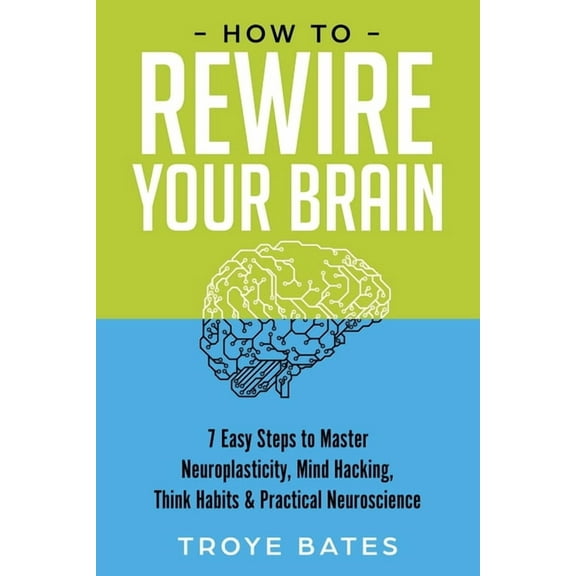 How to Rewire Your Brain: 7 Easy Steps to Master Neuroplasticity, Mind Hacking, Think Habits & Practical Neuroscienc, (Paperback)