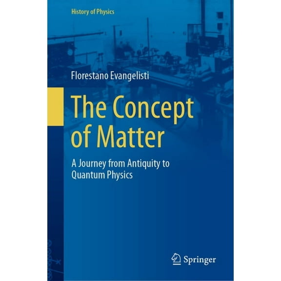 History of Physics The Concept of Matter: A Journey from Antiquity to Quantum Physics, (Hardcover)