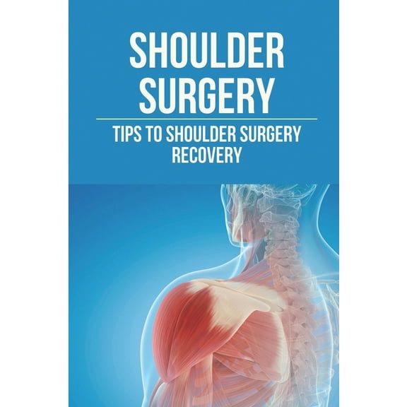 Shoulder Surgery: Tips To Shoulder Surgery Recovery: Find Shoulder Surgery Recovery Time, (Paperback)