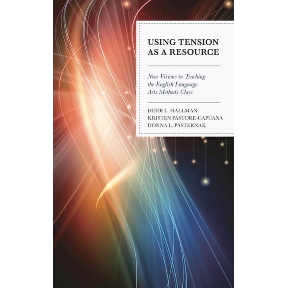 Using Tension as a Resource: New Visions in Teaching the English Language Arts Methods Class, (Paperback)
