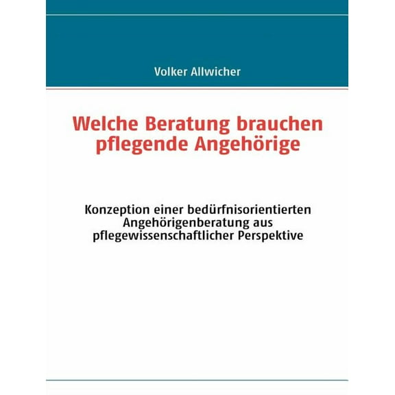 Welche Beratung brauchen pflegende AngehÃ¶rige: Konzeption einer bedÃ¼rfnisorientierten AngehÃ¶rigenberatung aus pflegewiss, (Paperback)
