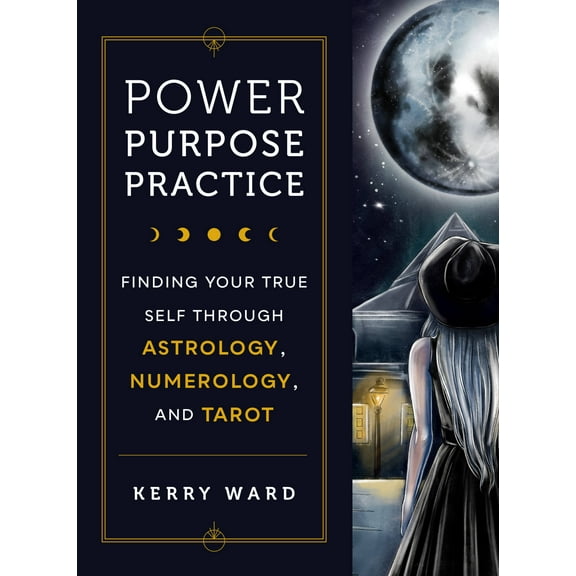 Power, Purpose, Practice : Finding Your True Self Through Astrology, Numerology, and Tarot (Hardcover)
