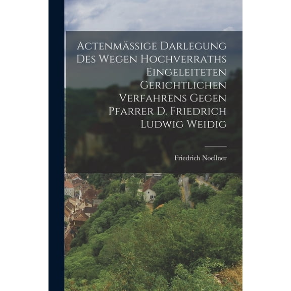 Actenmäßige Darlegung des wegen Hochverraths eingeleiteten gerichtlichen Verfahrens gegen Pfarrer D. Friedrich Ludwig Weidig (Paperback)