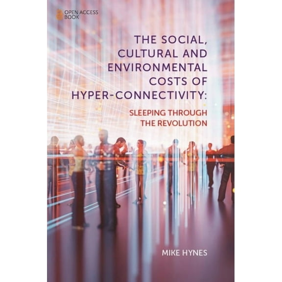 The Social, Cultural and Environmental Costs of Hyper-Connectivity: Sleeping Through the Revolution, (Paperback)