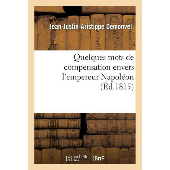 Histoire: Quelques Mots de Compensation Envers l'Empereur Napoléon, Sur CE Qu'avance M. J.-J.: Aristippe-Demonvel Dans Ses Deux Ouvrages... (Paperback)