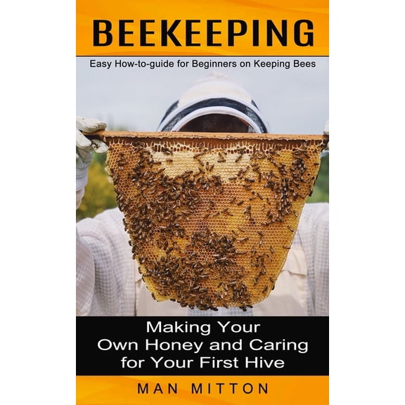 Beekeeping: Easy How-to-guide for Beginners on Keeping Bees (Making Your Own Honey and Caring for Your First Hive) (Paperback)