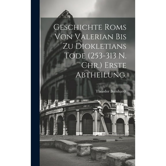 Geschichte Roms von Valerian bis zu Diokletians Tode (253-313 n. Chr.) Erste Abtheilung. (Hardcover)
