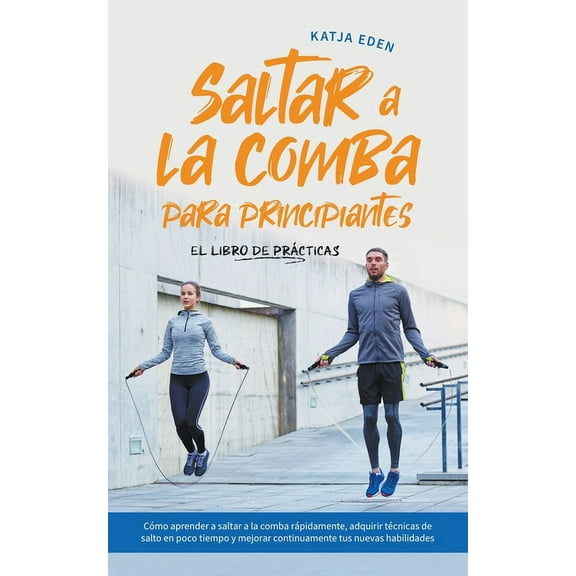 Saltar a la comba para principiantes - El Libro de Prácticas: Cómo aprender a saltar a la comba rápidamente, adquirir té, (Paperback)