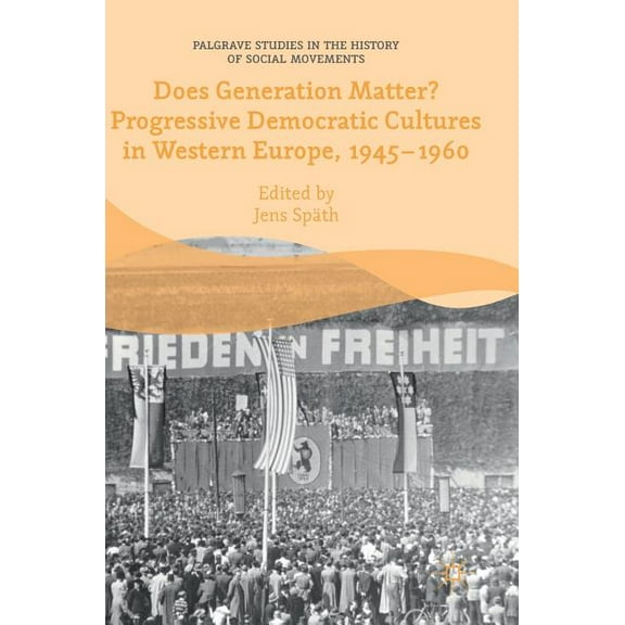Palgrave Studies in the History of Socia Does Generation Matter? Progressive Democratic Cultures in Western Europe, 1945-1960, (Hardcover)