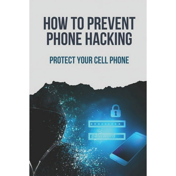 How To Prevent Phone Hacking: Protect Your Cell Phone: Mobile Hacking Books