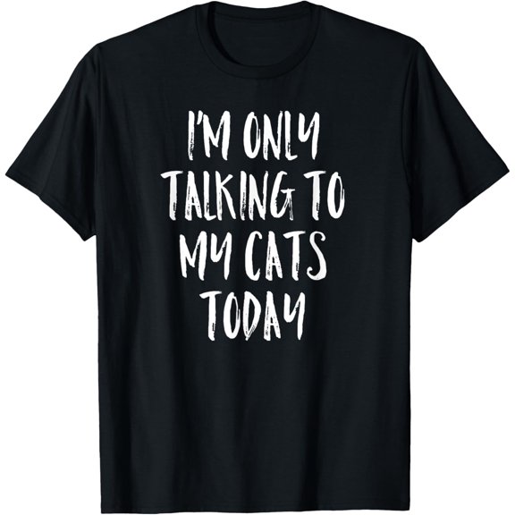I'm Only Talking To My Cats Today Shirt - Cat Lover Quote T-Shirt