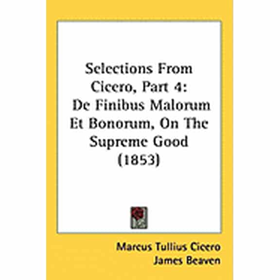 Selections From Cicero, Part 4 : De Finibus Malorum Et Bonorum, On The Supreme Good (1853) (Hardcover)