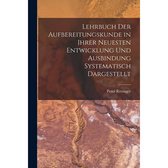 Lehrbuch Der Aufbereitungskunde in Ihrer Neuesten Entwicklung Und Ausbindung Systematisch Dargestellt (Paperback)