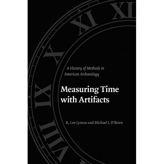 Measuring Time with Artifacts : A History of Methods in American Archaeology (Paperback)