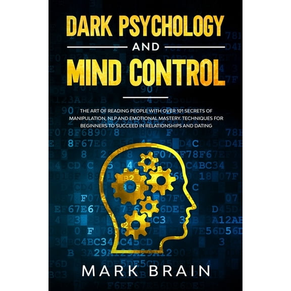 Dark Psychology and Mind Control: The Art of Reading People with Over 101 Secrets of Manipulation, NLP and Emotional Mastery. Techniques for Beginners to Succeed in Relationships and Dating (Paperback