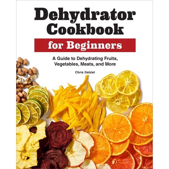 Dehydrator Cookbook for Beginners: A Guide to Dehydrating Fruits, Vegetables, Meats, and More, (Paperback)