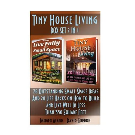 Tiny House Living Box Set 2 in 1: 78 Outstanding Small Space Ideas and 20 Life Hacks on How to Build and Live Well in Less Than 350 Square Feet!: (Org