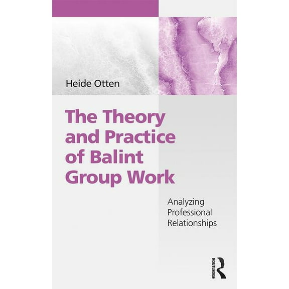 The Theory and Practice of Balint Group Work: Analyzing Professional Relationships, (Paperback)