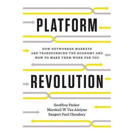 Platform Revolution : How Networked Markets Are Transforming the Economy--And How to Make Them Work for