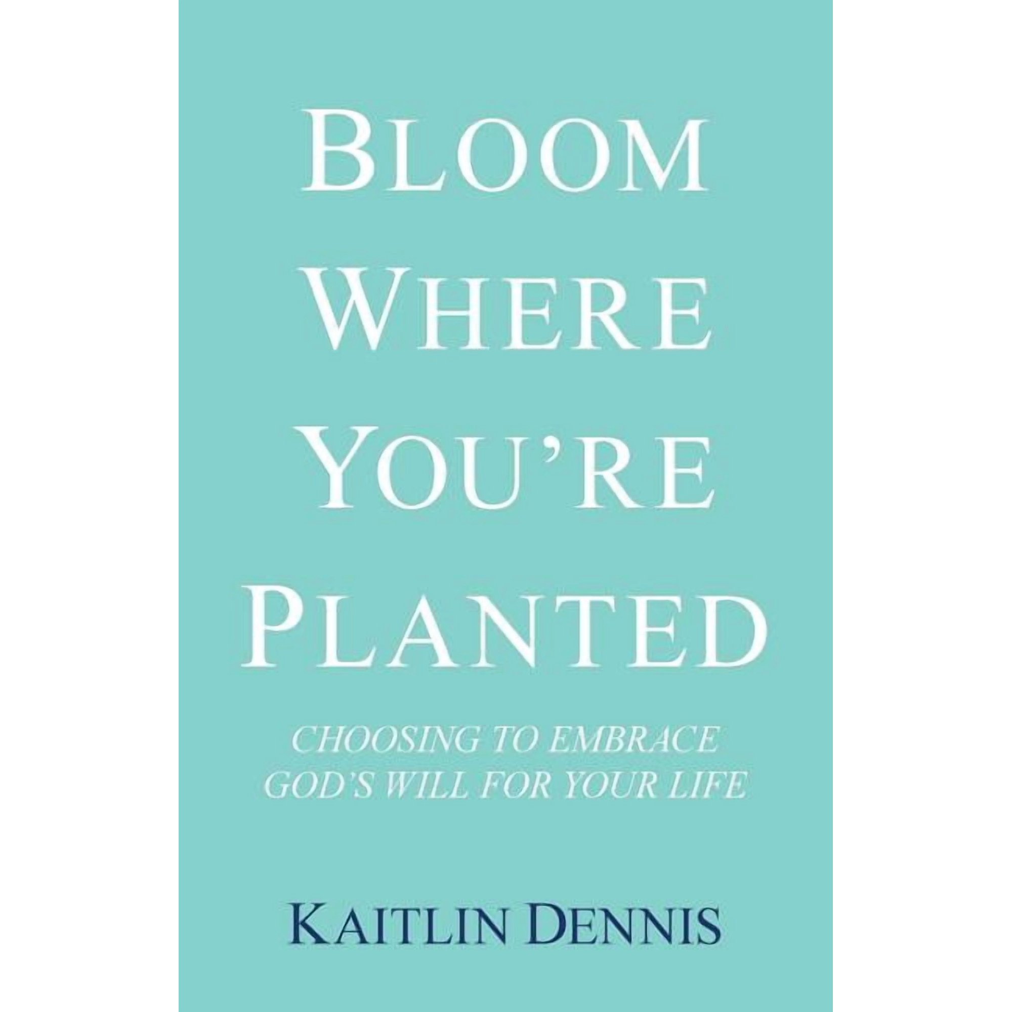 Bloom Where You Re Planted: Choosing to Embrace God S Will for Your Life (Paperback)