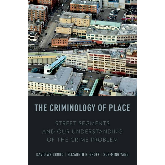 Criminology of Place: Street Segments and Our Understanding of the Crime Problem, (Paperback)