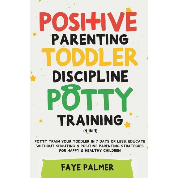 Positive Parenting, Toddler Discipline & Potty Training (4 in 1): Potty Train Your Toddler In 7 Days Or Less, Educat, (Paperback)