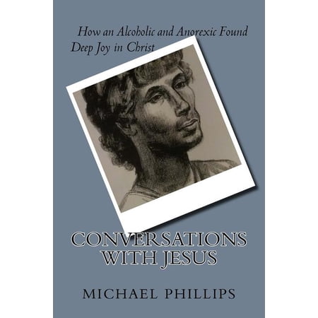 Conversations with Jesus : How an Alcoholic and Anorexic Found Deep Joy in Christ